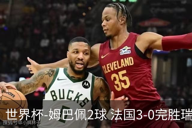 世界杯-姆巴佩2球 法国3-0完胜瑞典将战巴拉圭