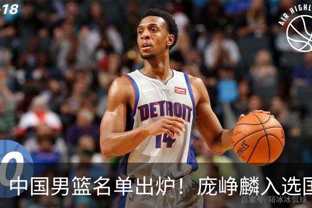 中国男篮名单出炉！庞峥麟入选国家队，他凭什么能挤掉程帅澎？