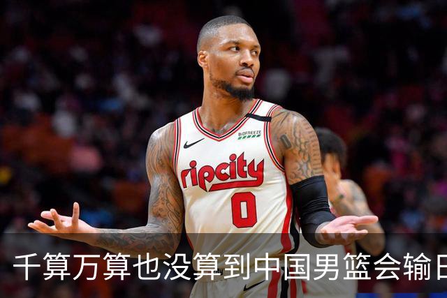 千算万算也没算到中国男篮会输日本19分