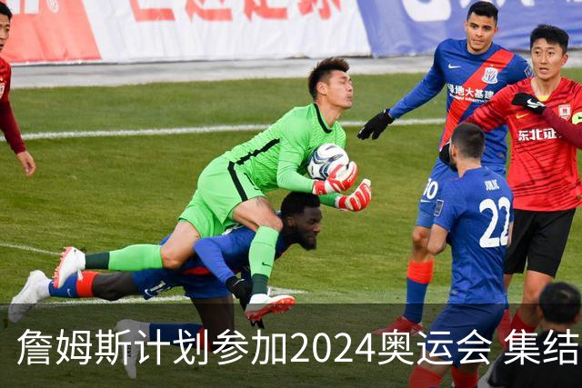 詹姆斯计划参加2024奥运会 集结库杜眉等球星