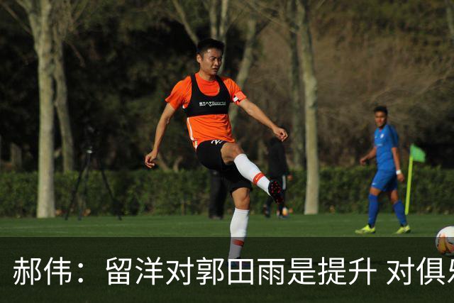 郝伟：留洋对郭田雨是提升 对俱乐部肯定是损失